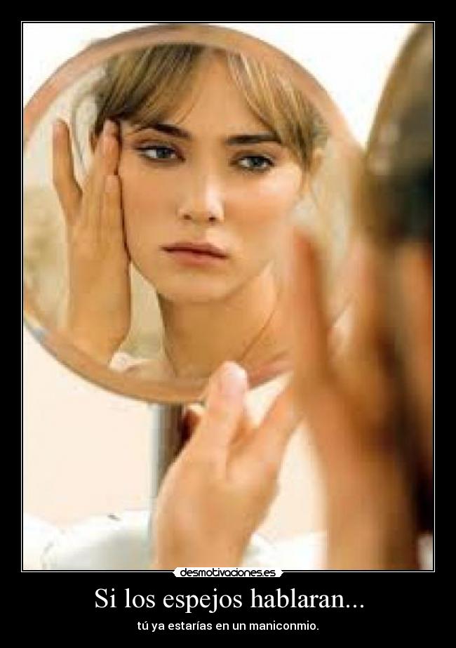 Si los espejos hablaran... - tú ya estarías en un maniconmio.