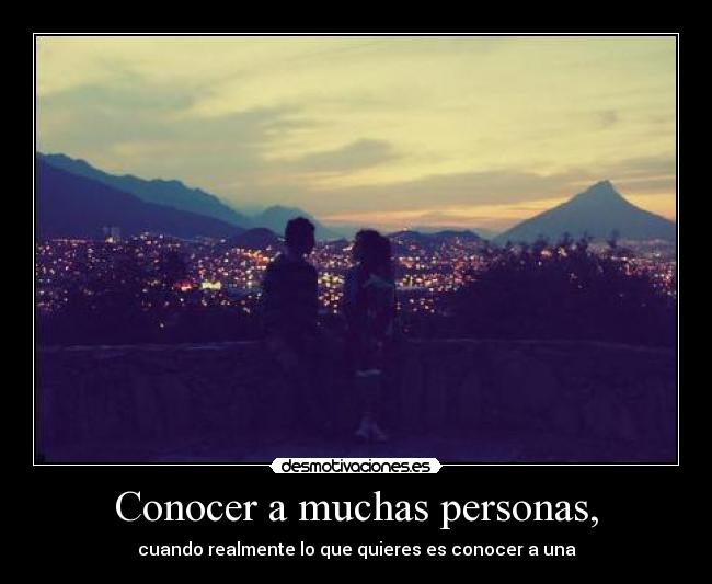 Conocer a muchas personas, - 