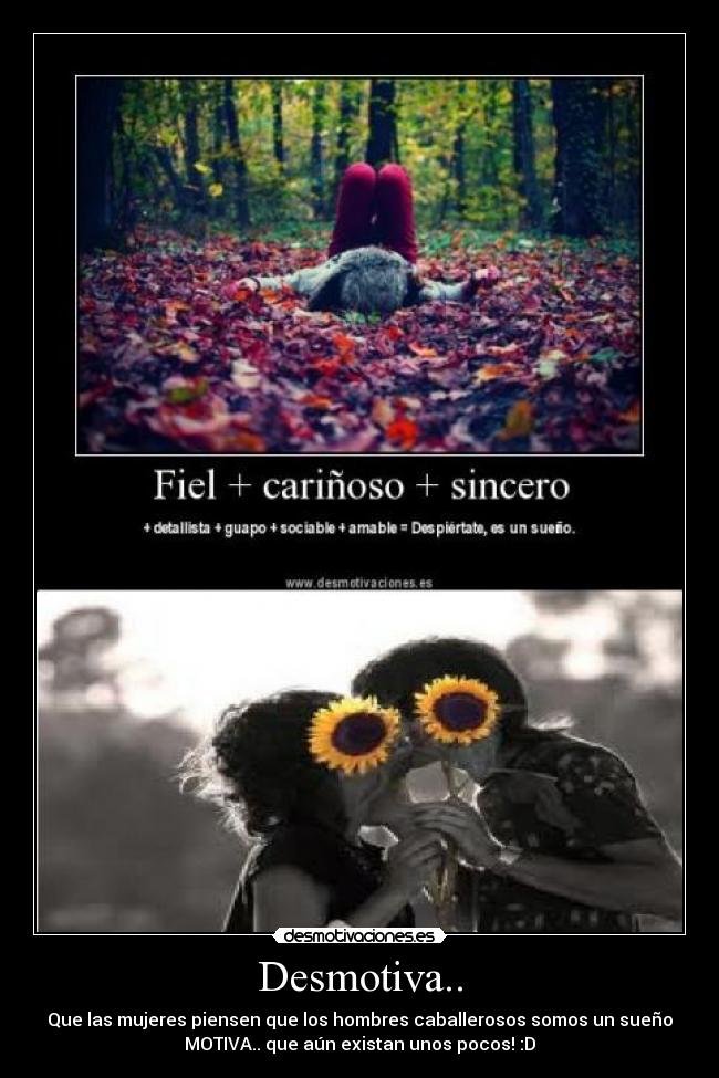 Desmotiva.. - Que las mujeres piensen que los hombres caballerosos somos un sueño
MOTIVA.. que aún existan unos pocos! :D
