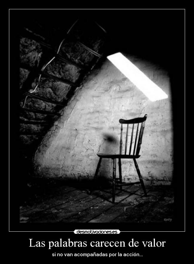 Las palabras carecen de valor - si no van acompañadas por la acción...
