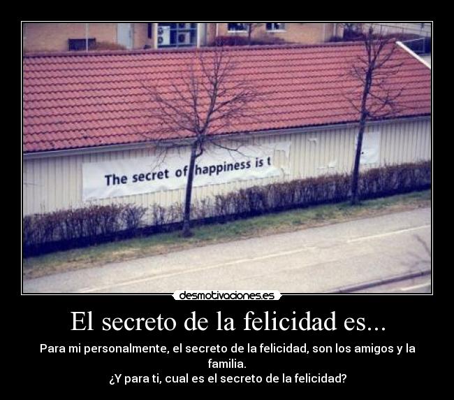 El secreto de la felicidad es... - Para mi personalmente, el secreto de la felicidad, son los amigos y la familia.
¿Y para ti, cual es el secreto de la felicidad?