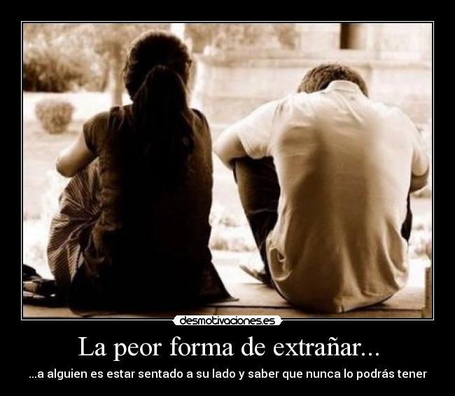 La peor forma de extrañar... -