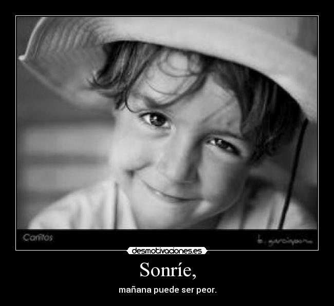 Sonríe, - mañana puede ser peor.