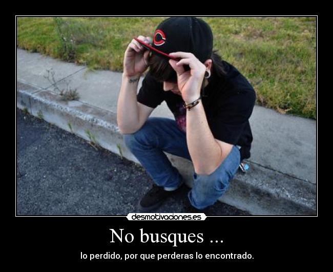 No busques ... - lo perdido, por que perderas lo encontrado.