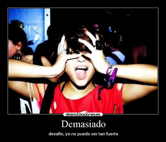 Demasiado - desafÃo, yo no puedo ser tan fuerte