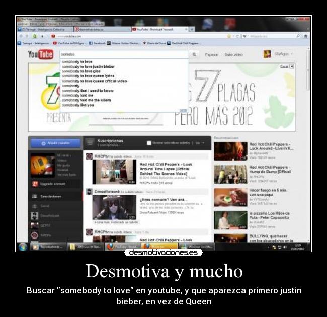 Desmotiva y mucho - Buscar somebody to love en youtube, y que aparezca primero justin
bieber, en vez de Queen