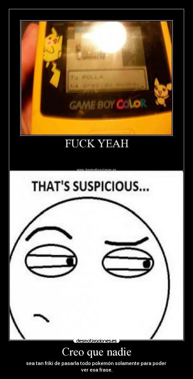 Creo que nadie - sea tan friki de pasarla todo pokemón solamente para poder
ver esa frase.