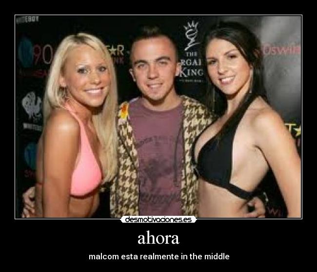 ahora - malcom esta realmente in the middle