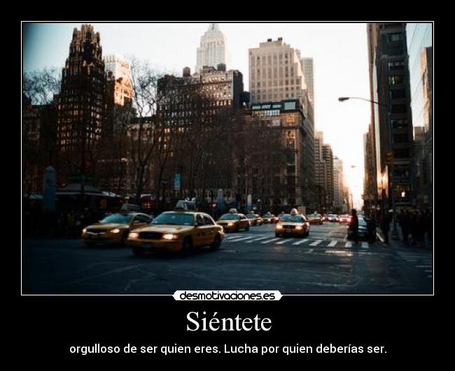 Siéntete - orgulloso de ser quien eres. Lucha por quien deberías ser.