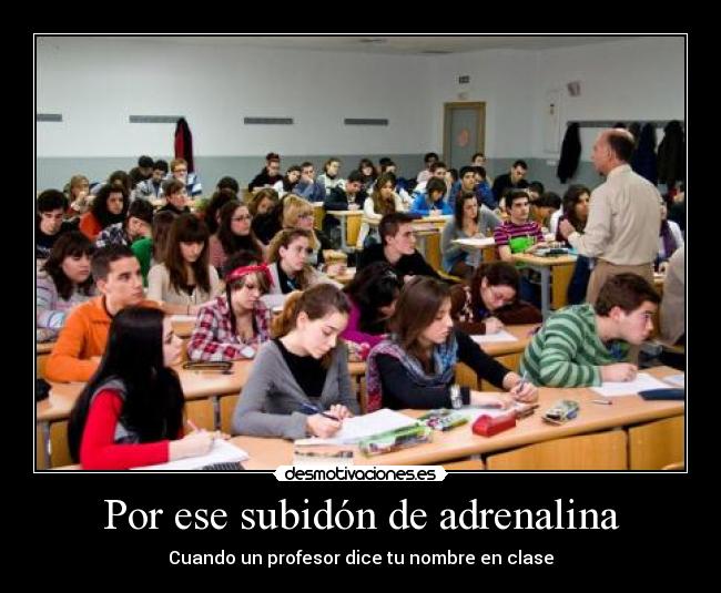 Por ese subidón de adrenalina - Cuando un profesor dice tu nombre en clase