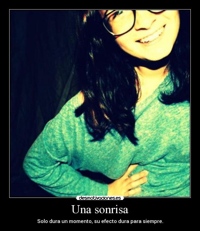 Una sonrisa - Solo dura un momento, su efecto dura para siempre.