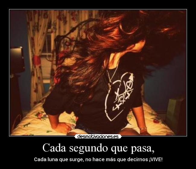 Cada segundo que pasa, - Cada luna que surge, no hace más que decirnos ¡VIVE!
