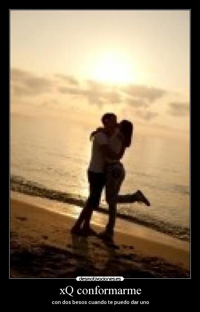 xQ conformarme - con dos besos cuando te puedo dar uno