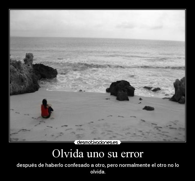 Olvida uno su error - después de haberlo confesado a otro, pero normalmente el otro no lo olvida.