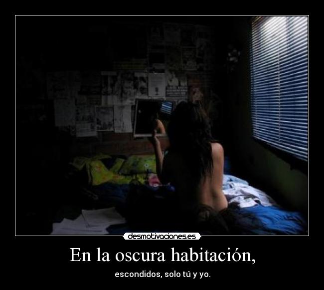 En la oscura habitación, - escondidos, solo tú y yo.