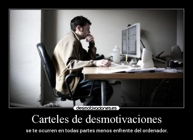 Carteles de desmotivaciones - se te ocurren en todas partes menos enfrente del ordenador.
