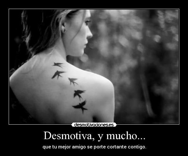 Desmotiva, y mucho... - que tu mejor amigo se porte cortante contigo.