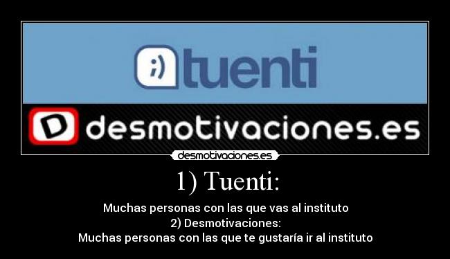 1) Tuenti: - Muchas personas con las que vas al instituto
2) Desmotivaciones:
Muchas personas con las que te gustaría ir al instituto