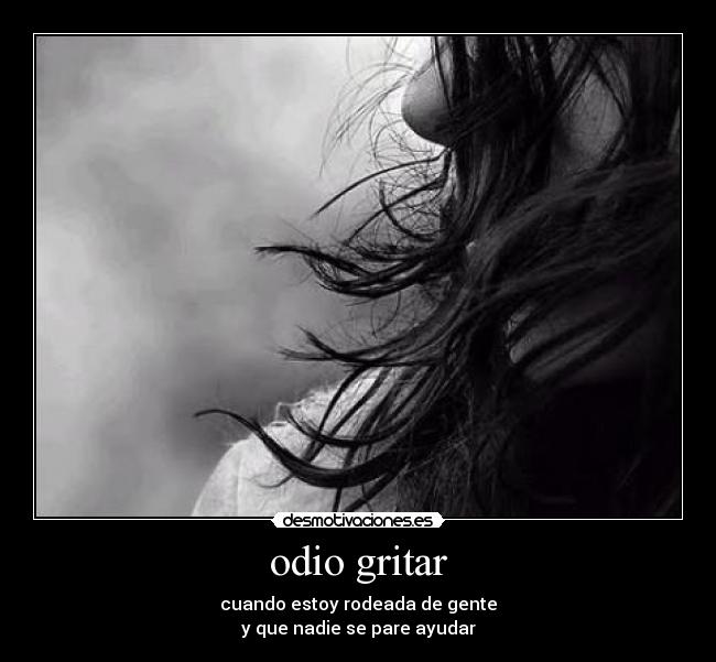 odio gritar - cuando estoy rodeada de gente
y que nadie se pare ayudar