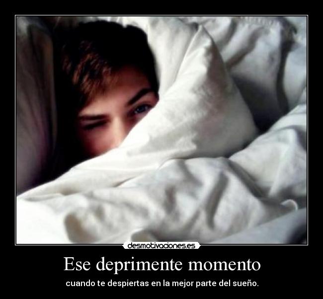 Ese deprimente momento - cuando te despiertas en la mejor parte del sueño.