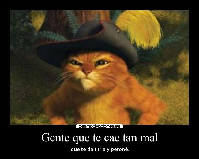 Gente que te cae tan mal - que te da tirria y peroné.