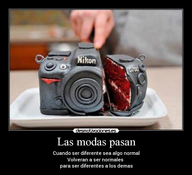 Las modas pasan - Cuando ser diferente sea algo normal
Volveran a ser normales 
para ser diferentes a los demas