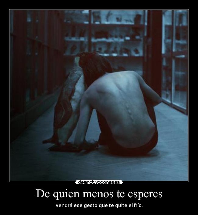 De quien menos te esperes - vendrá ese gesto que te quite el frío.