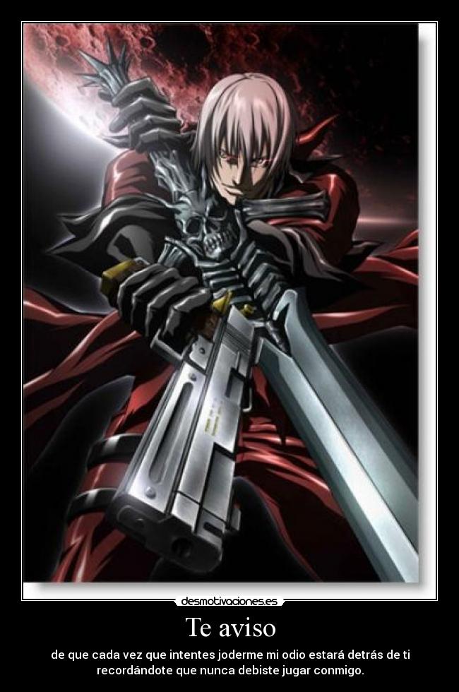 Te aviso - de que cada vez que intentes joderme mi odio estará detrás de ti
recordándote que nunca debiste jugar conmigo.