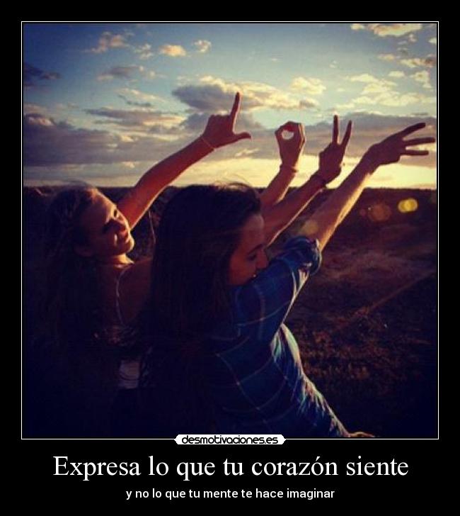Expresa lo que tu corazón siente - y no lo que tu mente te hace imaginar