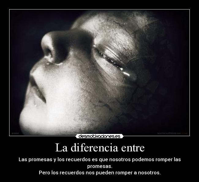 La diferencia entre - Las promesas y los recuerdos es que nosotros podemos romper las promesas.
Pero los recuerdos nos pueden romper a nosotros.