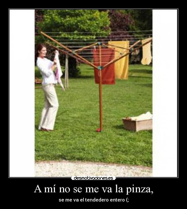 A mí no se me va la pinza, -
