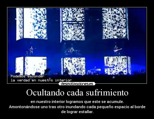 Ocultando cada sufrimiento - en nuestro interior logramos que este se acumule.
Amontonándose uno tras otro inundando cada pequeño espacio al borde
de lograr estallar.