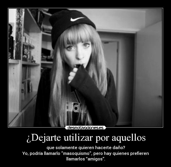 ¿Dejarte utilizar por aquellos -