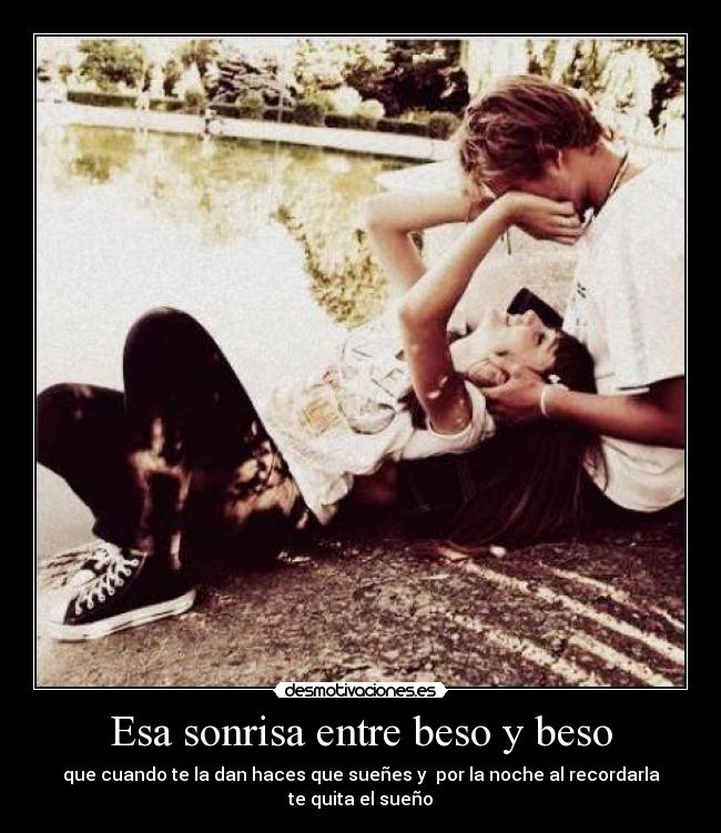 Esa sonrisa entre beso y beso - que cuando te la dan haces que sueñes y por la noche al recordarla te quita el sueño