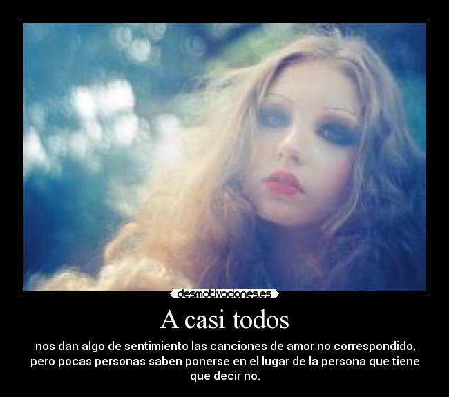 A casi todos - nos dan algo de sentimiento las canciones de amor no correspondido,
pero pocas personas saben ponerse en el lugar de la persona que tiene
que decir no.