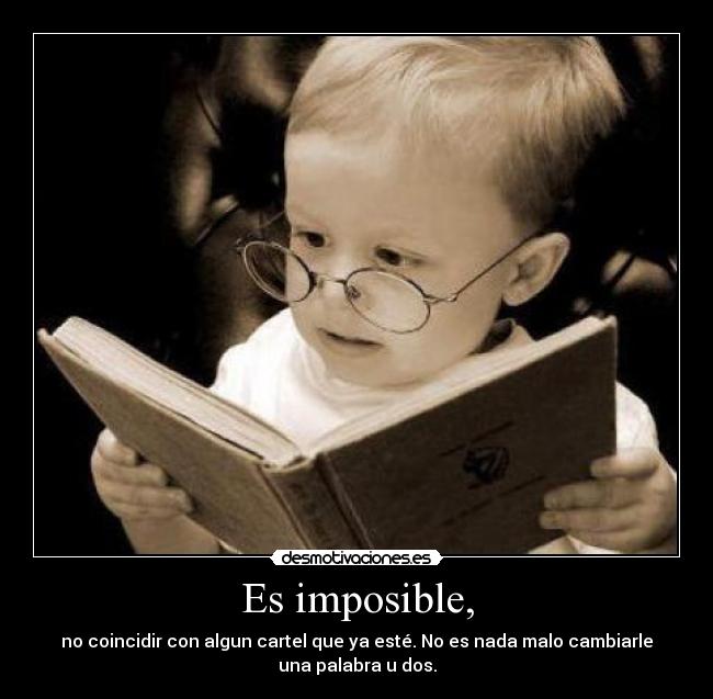 Es imposible, - no coincidir con algun cartel que ya esté. No es nada malo cambiarle
una palabra u dos.
