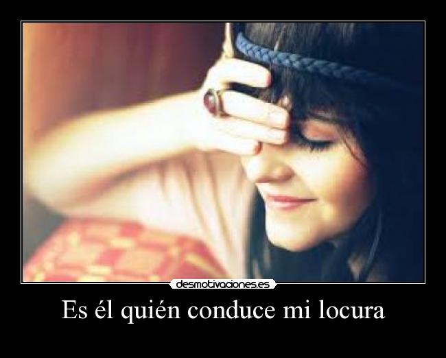 Es él quién conduce mi locura -