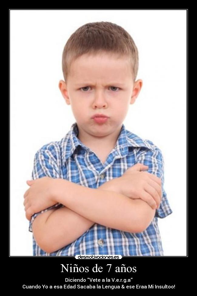 Niños de 7 años - Diciendo Vete a la V.e.r.g.a
Cuando Yo a esa Edad Sacaba la Lengua & ese Eraa Mi Insultoo!