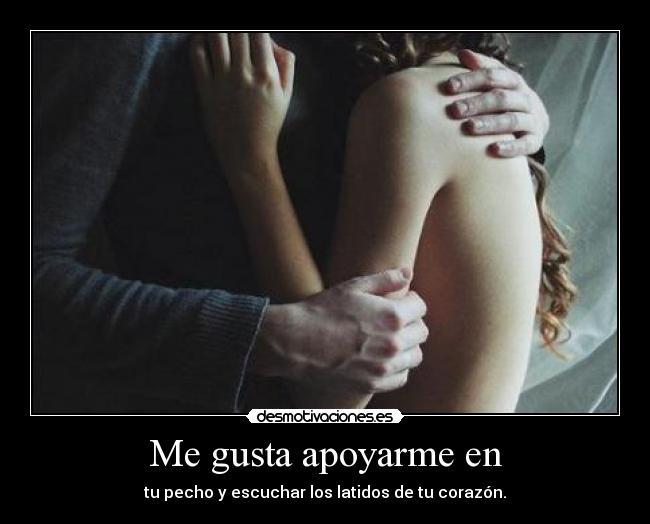 Me gusta apoyarme en - tu pecho y escuchar los latidos de tu corazón.