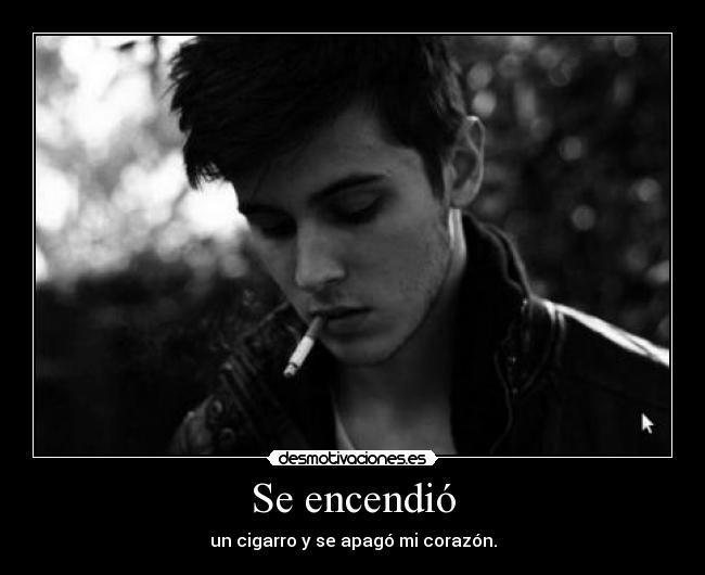 Se encendió - un cigarro y se apagó mi corazón.