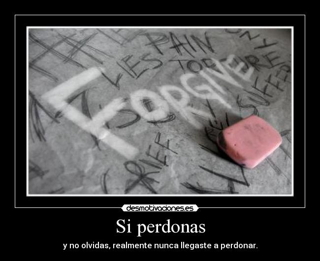 Si perdonas - y no olvidas, realmente nunca llegaste a perdonar.