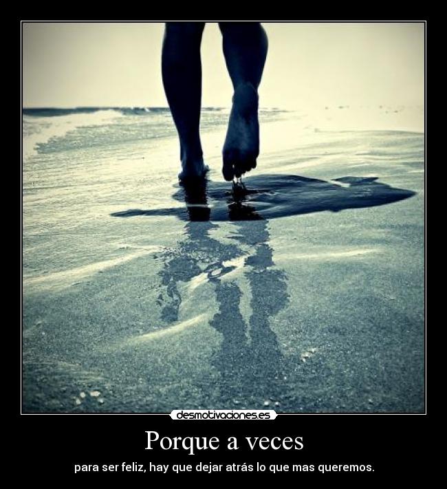 Porque a veces - para ser feliz, hay que dejar atrás lo que mas queremos.