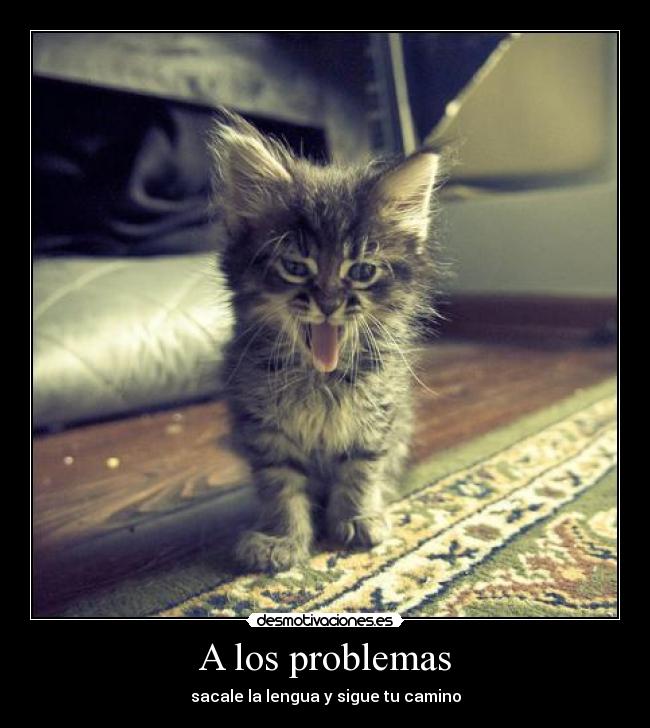 A los problemas - sacale la lengua y sigue tu camino