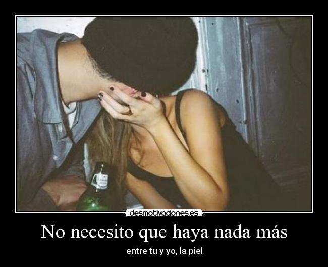 No necesito que haya nada más - entre tu y yo, la piel