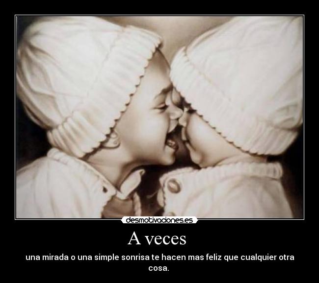 A veces  - una mirada o una simple sonrisa te hacen mas feliz que cualquier otra cosa. 