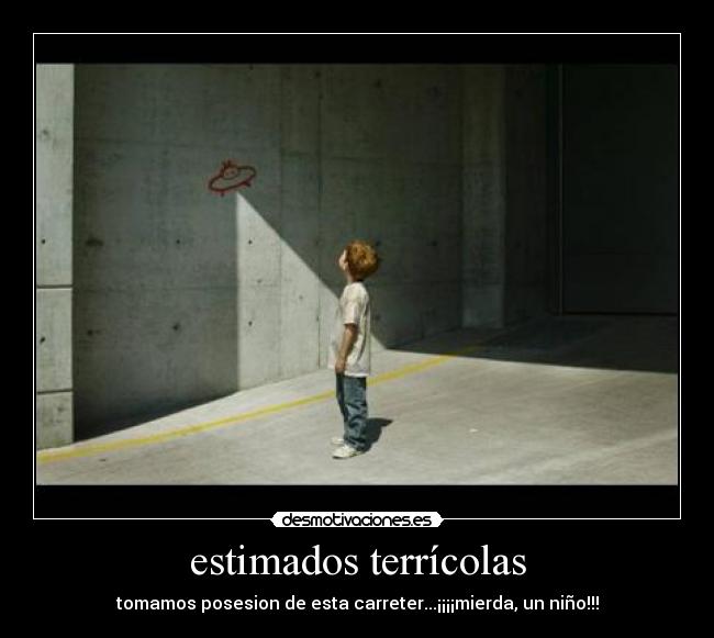 estimados terrícolas - tomamos posesion de esta carreter...¡¡¡¡mierda, un niño!!!