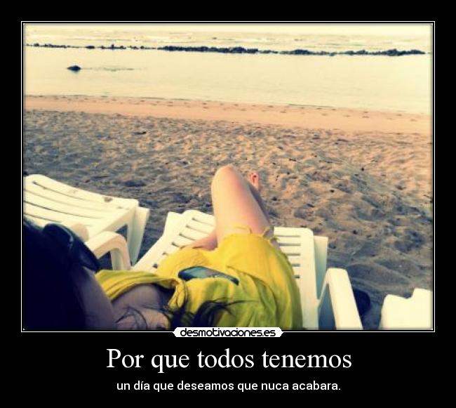 Por que todos tenemos - un día que deseamos que nuca acabara.