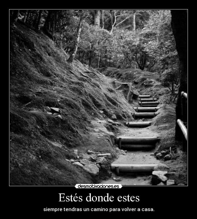 Estés donde estes - siempre tendras un camino para volver a casa.