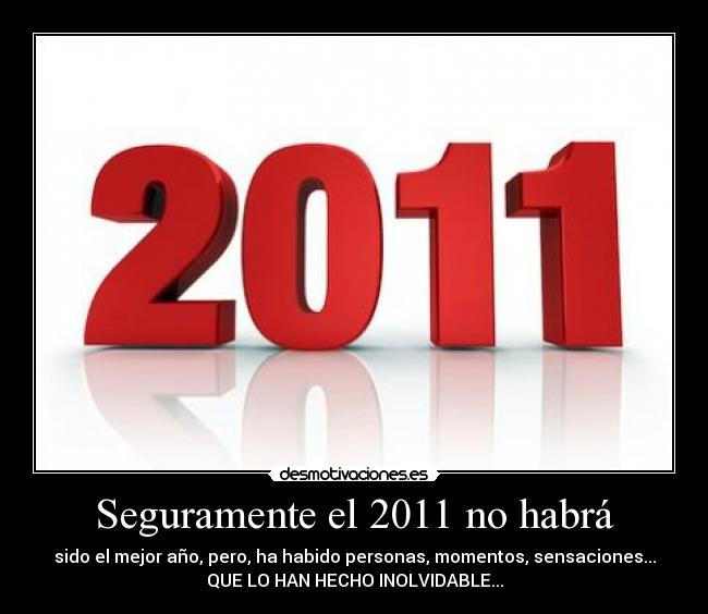 Seguramente el 2011 no habrá - sido el mejor año, pero, ha habido personas, momentos, sensaciones...
QUE LO HAN HECHO INOLVIDABLE...