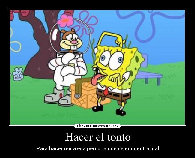 Hacer el tonto - Para hacer reír a esa persona que se encuentra mal